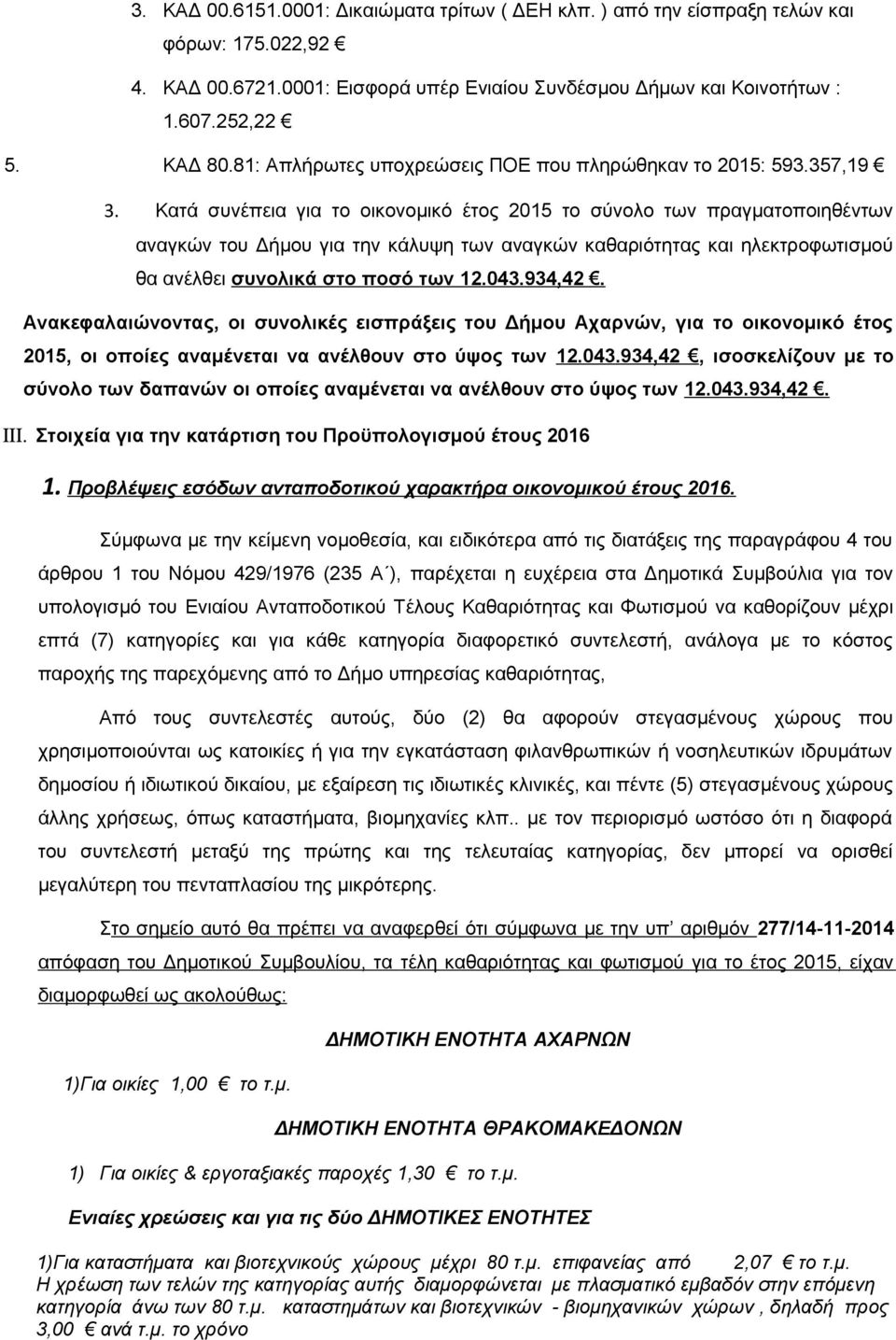 Κατά συνέπεια για το οικονομικό έτος 2015 το σύνολο των πραγματοποιηθέντων αναγκών του Δήμου για την κάλυψη των αναγκών καθαριότητας και ηλεκτροφωτισμού θα ανέλθει συνολικά στο ποσό των 12.043.934,42.