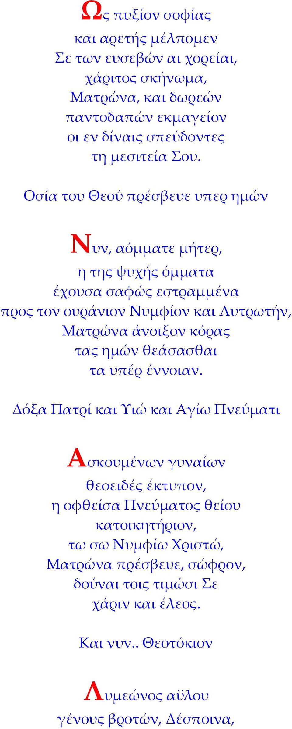 Οσία του Θεού πρέσβευε υπερ ημών Νυν, αόμματε μήτερ, η της ψυχής όμματα έχουσα σαφώς εστραμμένα προς τον ουράνιον Νυμφίον και Λυτρωτήν, Ματρώνα άνοιξον