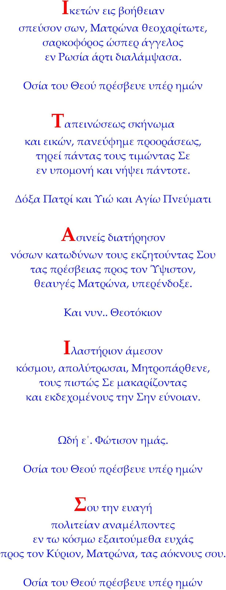 Δόξα Πατρί και Υιώ και Αγίω Πνεύματι Ασινείς διατήρησον νόσων κατωδύνων τους εκζητούντας Σου τας πρέσβειας προς τον Ύψιστον, θεαυγές Ματρώνα, υπερένδοξε.