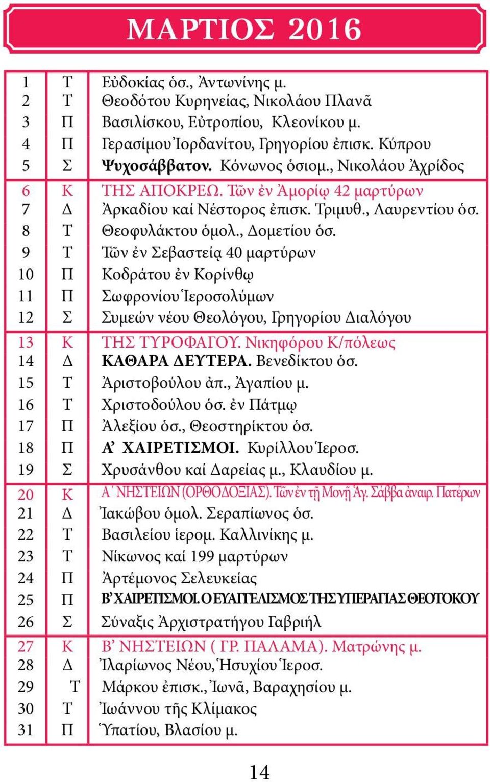 9 Τ Τῶν ἐν Σεβαστείᾳ 40 μαρτύρων 10 Π Κοδράτου ἐν Κορίνθῳ 11 Π Σωφρονίου Ἱεροσολύμων 12 Σ Συμεών νέου Θεολόγου, Γρηγορίου Διαλόγου 13 Κ ΤΗΣ ΤΥΡΟΦΑΓΟΥ. Νικηφόρου Κ/πόλεως 14 Δ ΚΑΘΑΡΑ ΔΕΥΤΕΡΑ.