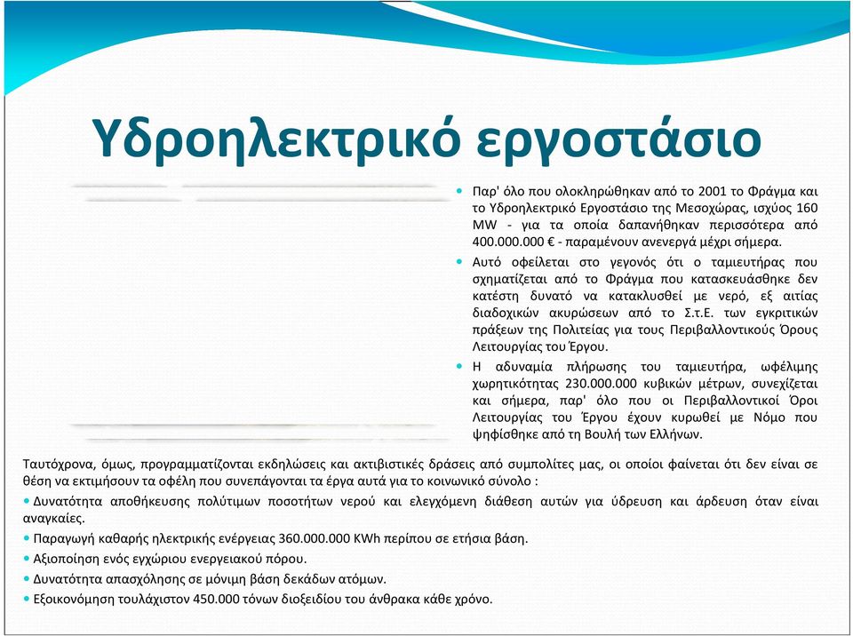 Αυτό οφείλεται στο γεγονός ότι ο ταμιευτήρας που σχηματίζεται από το Φράγμα που κατασκευάσθηκε δεν κατέστη δυνατό να κατακλυσθεί με νερό, εξ αιτίας διαδοχικών ακυρώσεων από το Σ.τ.Ε.