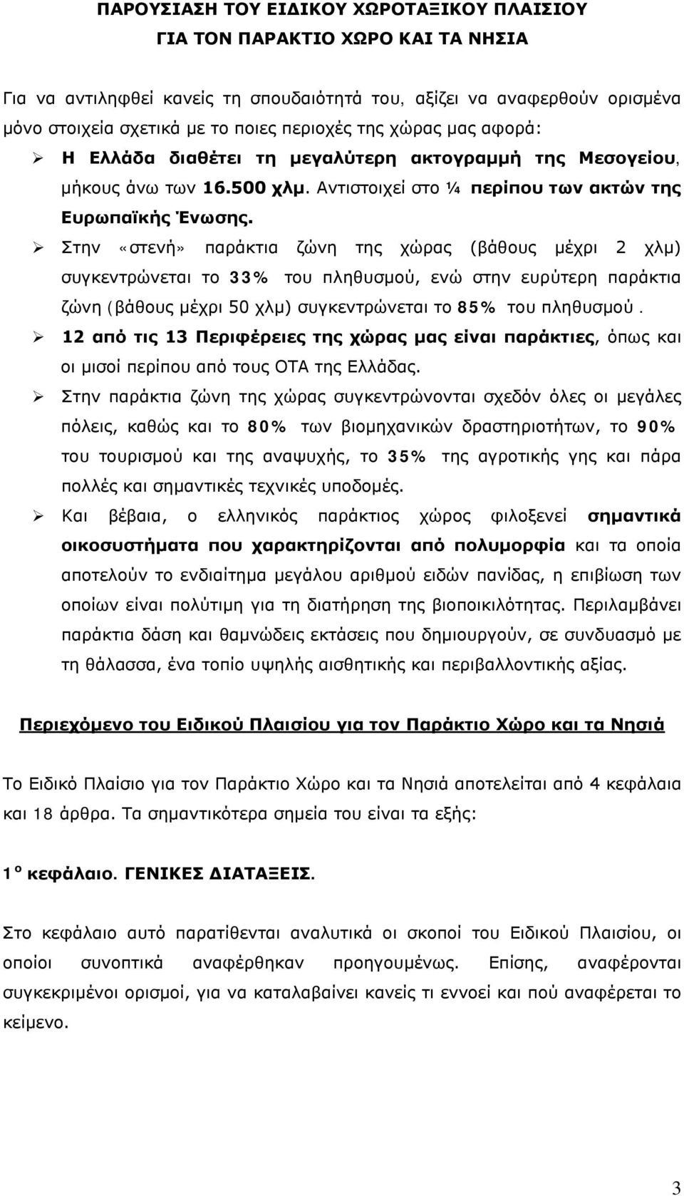 Στην «στενή» παράκτια ζώνη της χώρας (βάθους μέχρι 2 χλμ) συγκεντρώνεται το 33% του πληθυσμού, ενώ στην ευρύτερη παράκτια ζώνη (βάθους μέχρι 50 χλμ) συγκεντρώνεται το 85% του πληθυσμού.