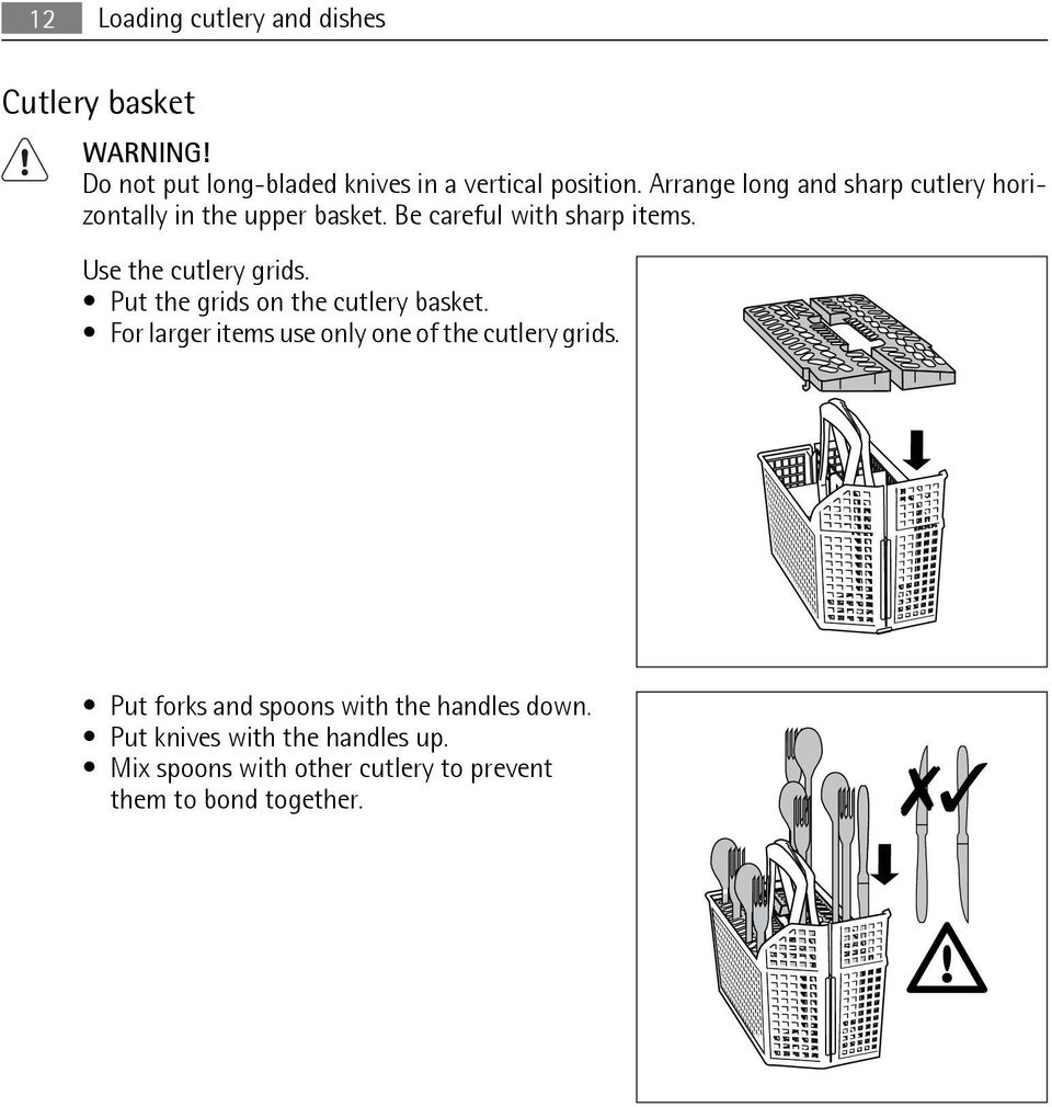 Use the cutlery grids. Put the grids on the cutlery basket. For larger items use only one of the cutlery grids.