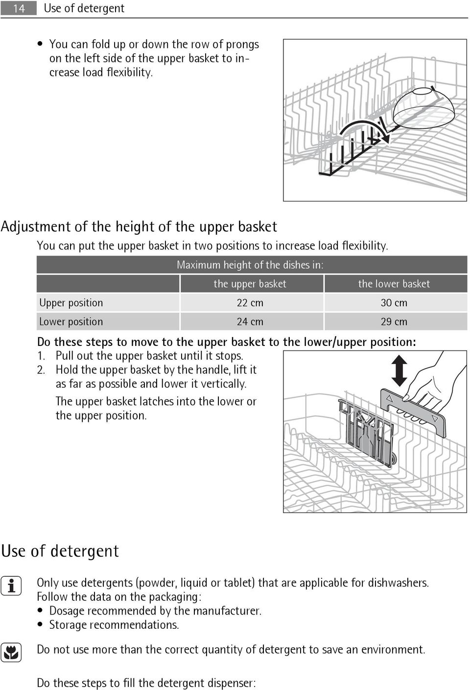 Maximum height of the dishes in: the upper basket the lower basket Upper position 22 cm 30 cm Lower position 24 cm 29 cm Do these steps to move to the upper basket to the lower/upper position: 1.