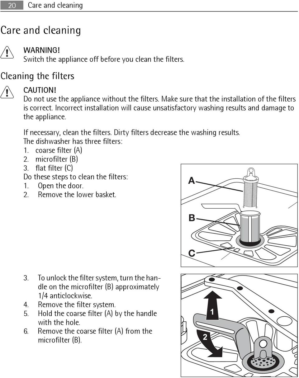 Dirty filters decrease the washing results. The dishwasher has three filters: 1. coarse filter (A) 2. microfilter (B) 3. flat filter (C) Do these steps to clean the filters: 1. Open the door. A 2.