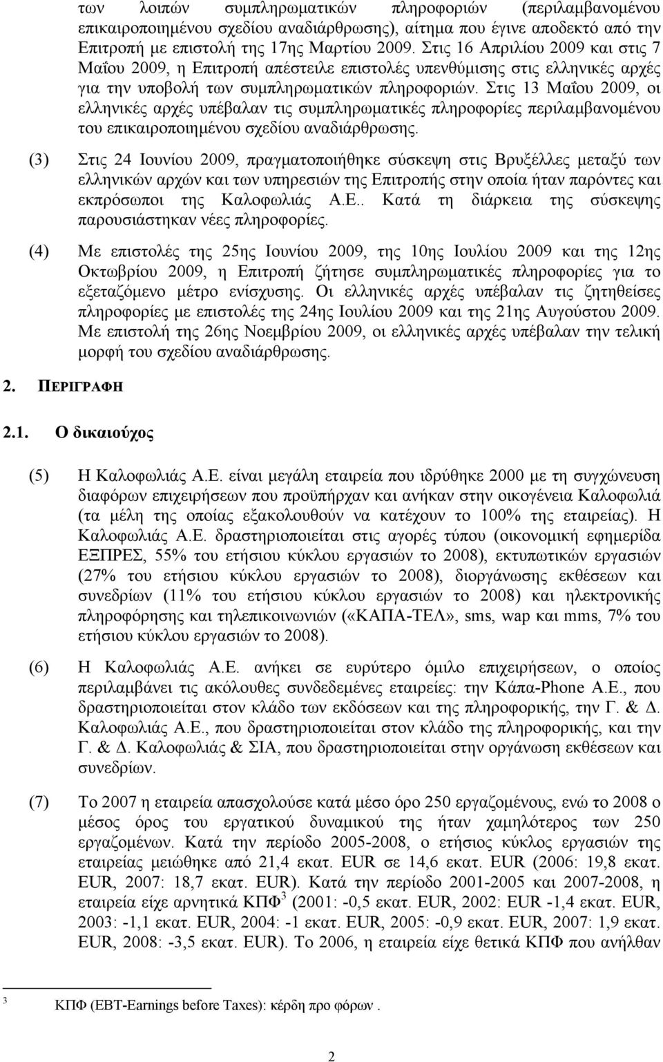 Στις 13 Μαΐου 2009, οι ελληνικές αρχές υπέβαλαν τις συμπληρωματικές πληροφορίες περιλαμβανομένου του επικαιροποιημένου σχεδίου αναδιάρθρωσης.