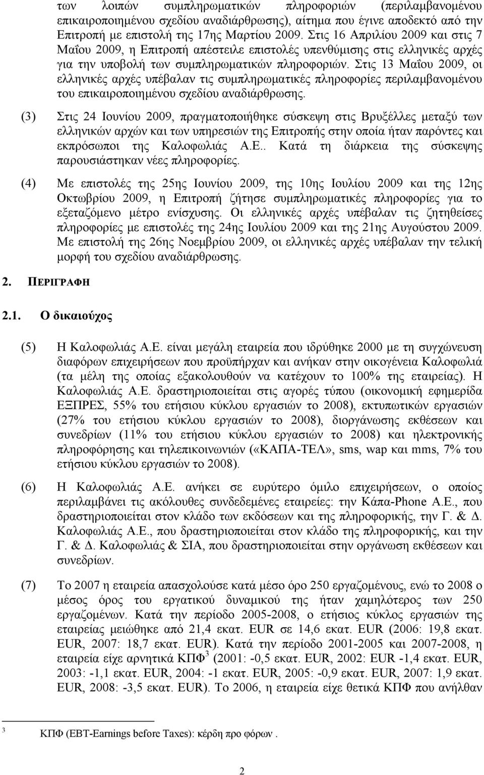 Στις 13 Μαΐου 2009, οι ελληνικές αρχές υπέβαλαν τις συμπληρωματικές πληροφορίες περιλαμβανομένου του επικαιροποιημένου σχεδίου αναδιάρθρωσης.