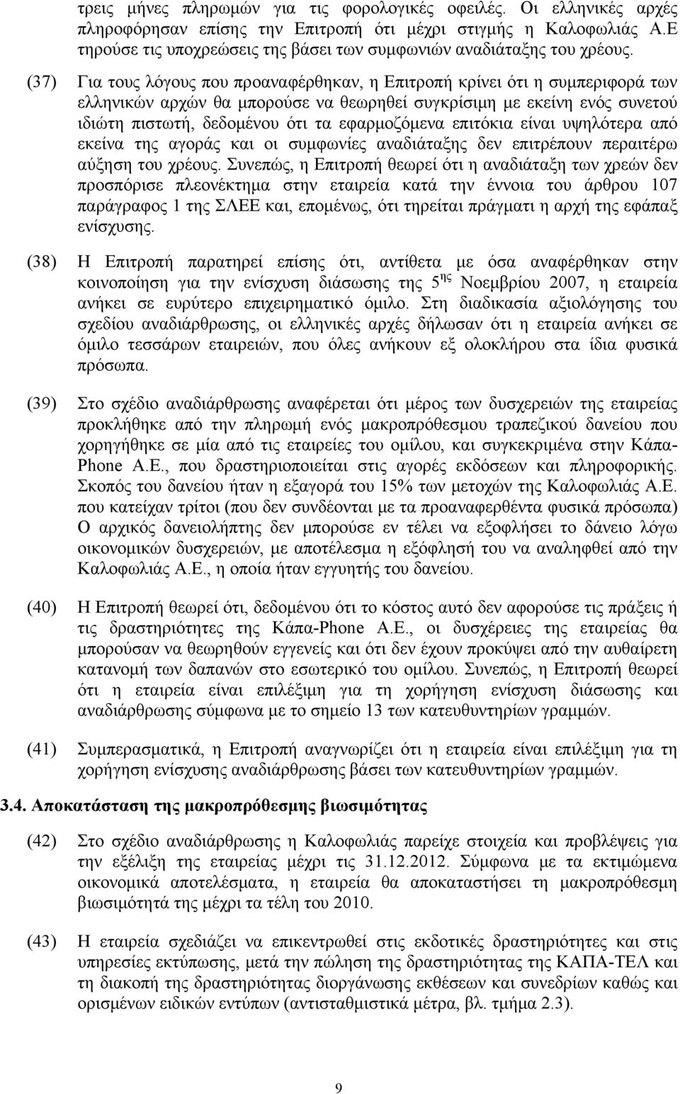 (37) Για τους λόγους που προαναφέρθηκαν, η Επιτροπή κρίνει ότι η συμπεριφορά των ελληνικών αρχών θα μπορούσε να θεωρηθεί συγκρίσιμη με εκείνη ενός συνετού ιδιώτη πιστωτή, δεδομένου ότι τα