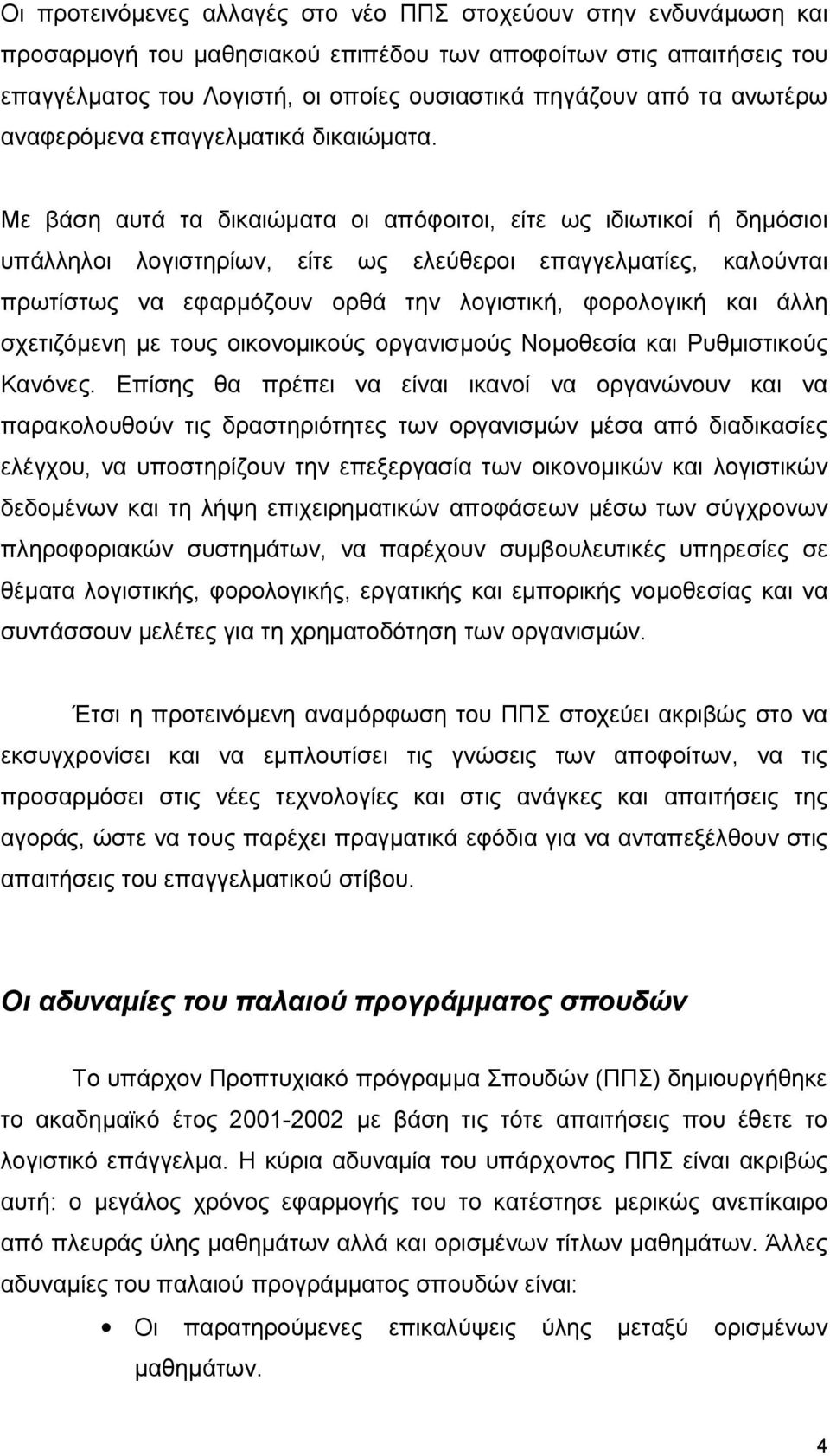 Με βάση αυτά τα δικαιώματα οι απόφοιτοι, είτε ως ιδιωτικοί ή δημόσιοι υπάλληλοι λογιστηρίων, είτε ως ελεύθεροι επαγγελματίες, καλούνται πρωτίστως να εφαρμόζουν ορθά την λογιστική, φορολογική και άλλη