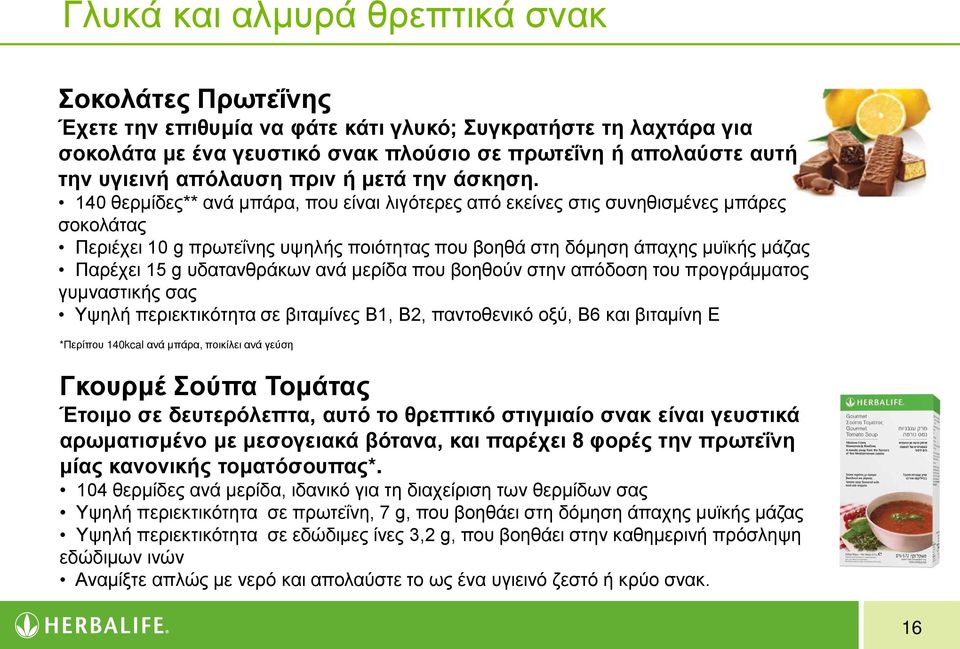 140 θερμίδες** ανά μπάρα, που είναι λιγότερες από εκείνες στις συνηθισμένες μπάρες σοκολάτας Περιέχει 10 g πρωτεΐνης υψηλής ποιότητας που βοηθά στη δόμηση άπαχης μυϊκής μάζας Παρέχει 15 g