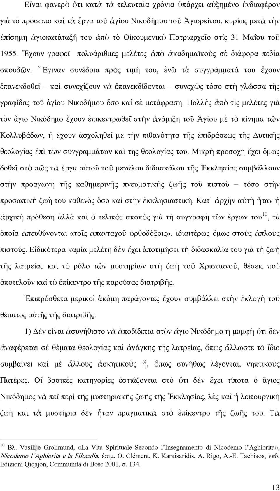 { Εγιναν συνέδρια πρὸς τιµή του, [εν~ω τὰ συγγράµµατά του ἔχουν [επανεκδοθε~ι καὶ συνεχίζουν νὰ [επανεκδίδονται συνεχῶς τόσο στὴ γλώσσα τ~ης γραφίδας το~υ ]αγίου Νικοδήµου \οσο καὶ σ`ε µετάφραση.