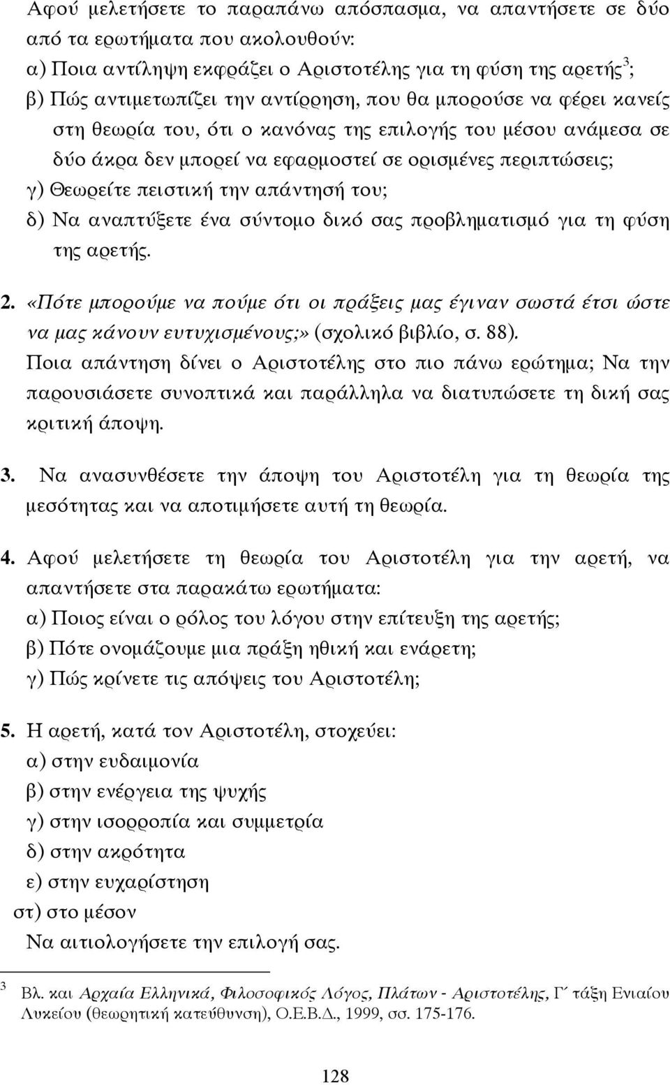 αναπτύξετε ένα σύντοµο δικό σας προβληµατισµό για τη φύση της αρετής. 2. «Πότε µπορούµε να πούµε ότι οι πράξεις µας έγιναν σωστά έτσι ώστε να µας κάνουν ευτυχισµένους;» (σχολικό βιβλίο, σ. 88).