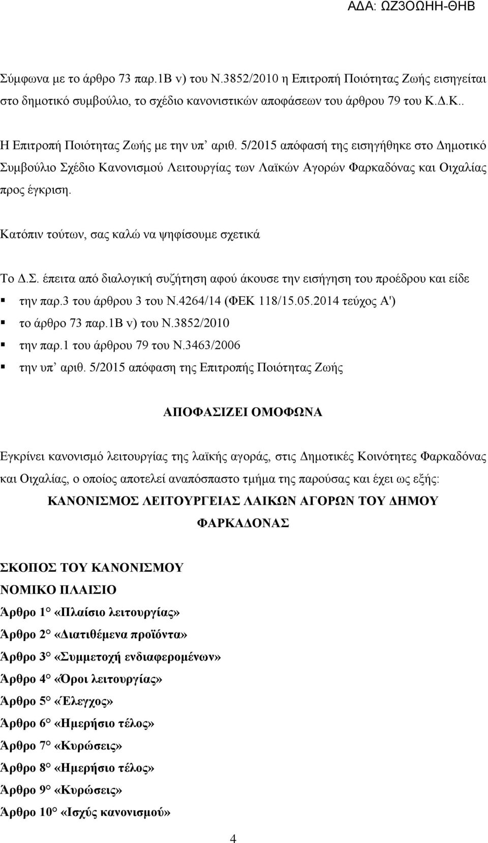 Κατόπιν τούτων, σας καλώ να ψηφίσουμε σχετικά Το Δ.Σ. έπειτα από διαλογική συζήτηση αφού άκουσε την εισήγηση του προέδρου και είδε την παρ.3 του άρθρου 3 του Ν.4264/14 (ΦΕΚ 118/15.05.