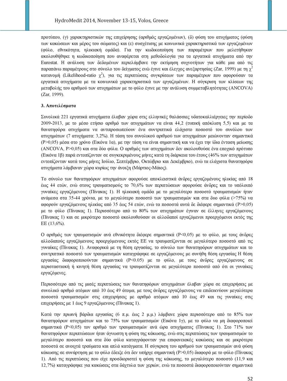 Η ανάλυση των δεδομένων περιελάμβανε την εκτίμηση συχνοτήτων για κάθε μια από τι παραπάνω παραμέτρου στο σύνολο του δείγματο ενώ έγινε και έλεγχο ανεξαρτησία (Zar, 1999) με τη χ 2 κατανομή