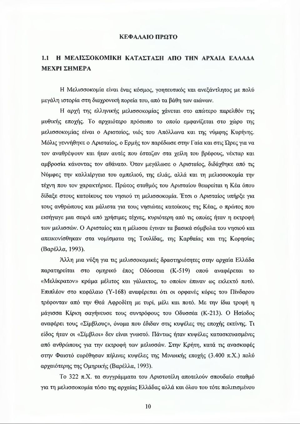 Η αρχή της ελληνικής μελισσοκομίας χάνεται στο απώτερο παρελθόν της μυθικής εποχής.