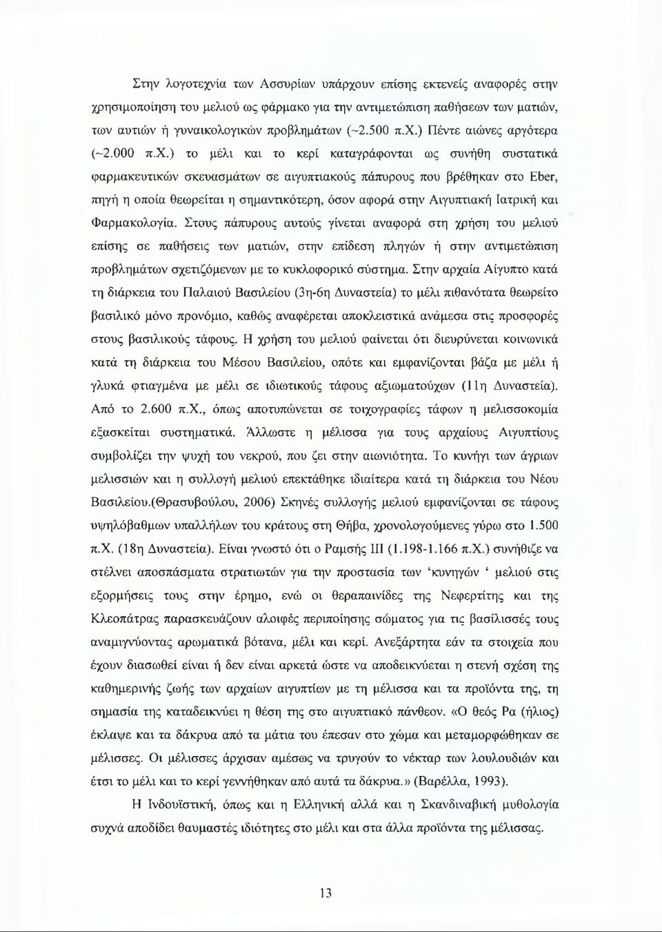 ) το μέλι και το κερί καταγράφονται ως συνήθη συστατικά φαρμακευτικών σκευασμάτων σε αιγυπτιακούς πάπυρους που βρέθηκαν στο Eber, πηγή η οποία θεωρείται η σημαντικότερη, όσον αφορά στην Αιγυπτιακή