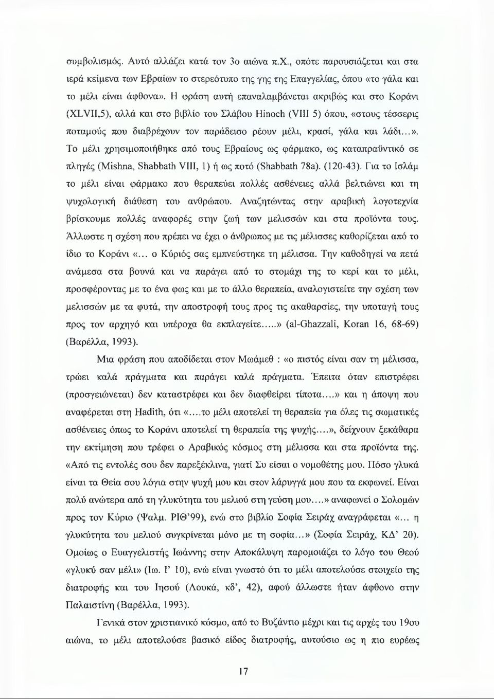 λάδι...». Το μέλι χρησιμοποιήθηκε από τους Εβραίους ως φάρμακο, ως καταπραϋντικό σε πληγές (Mishna, Shabbath VIII, 1) ή ως ποτό (Shabbath 78a). (120-43).