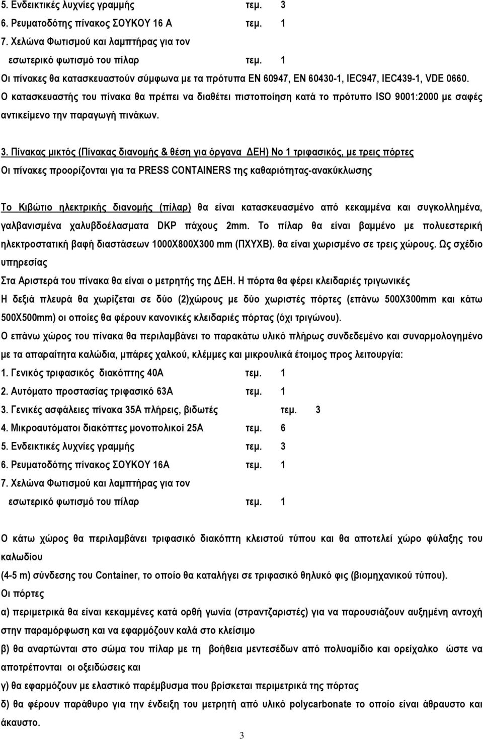 Ο κατασκευαστής του πίνακα θα πρέπει να διαθέτει πιστοποίηση κατά το πρότυπο ISO 9001:2000 µε σαφές αντικείµενο την παραγωγή πινάκων. 3.