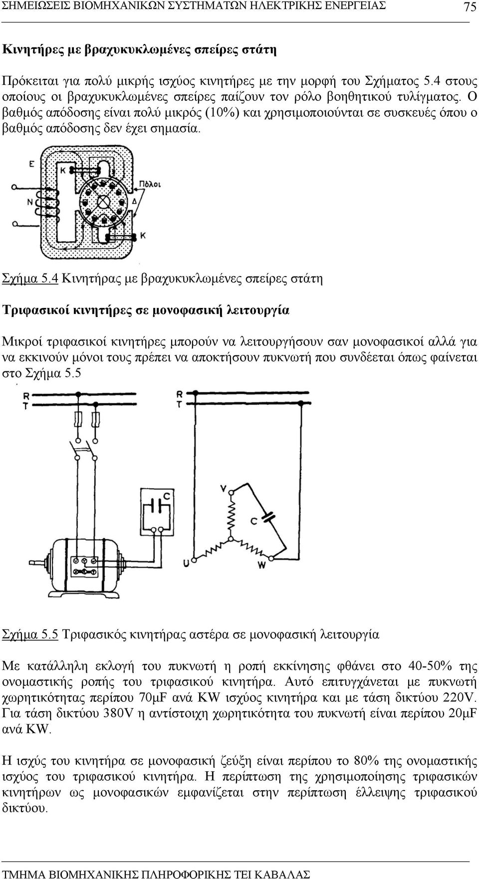4 Κινητήρας µε βραχυκυκλωµένες σπείρες στάτη Τριφασικοί κινητήρες σε µονοφασική λειτουργία Μικροί τριφασικοί κινητήρες µπορούν να λειτουργήσουν σαν µονοφασικοί αλλά για να εκκινούν µόνοι τους πρέπει