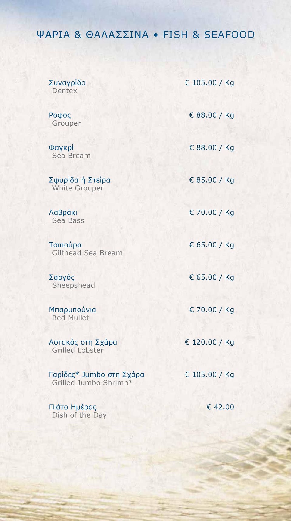 00 / Kg Τσιπούρα Gilthead Sea Bream 65.00 / Kg Σαργός Sheepshead 65.00 / Kg Μπαρμπούνια Red Mullet 70.