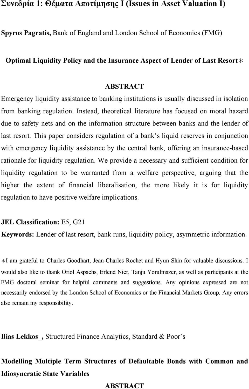 Instead, theoretical literature has focused on moral hazard due to safety nets and on the information structure between banks and the lender of last resort.