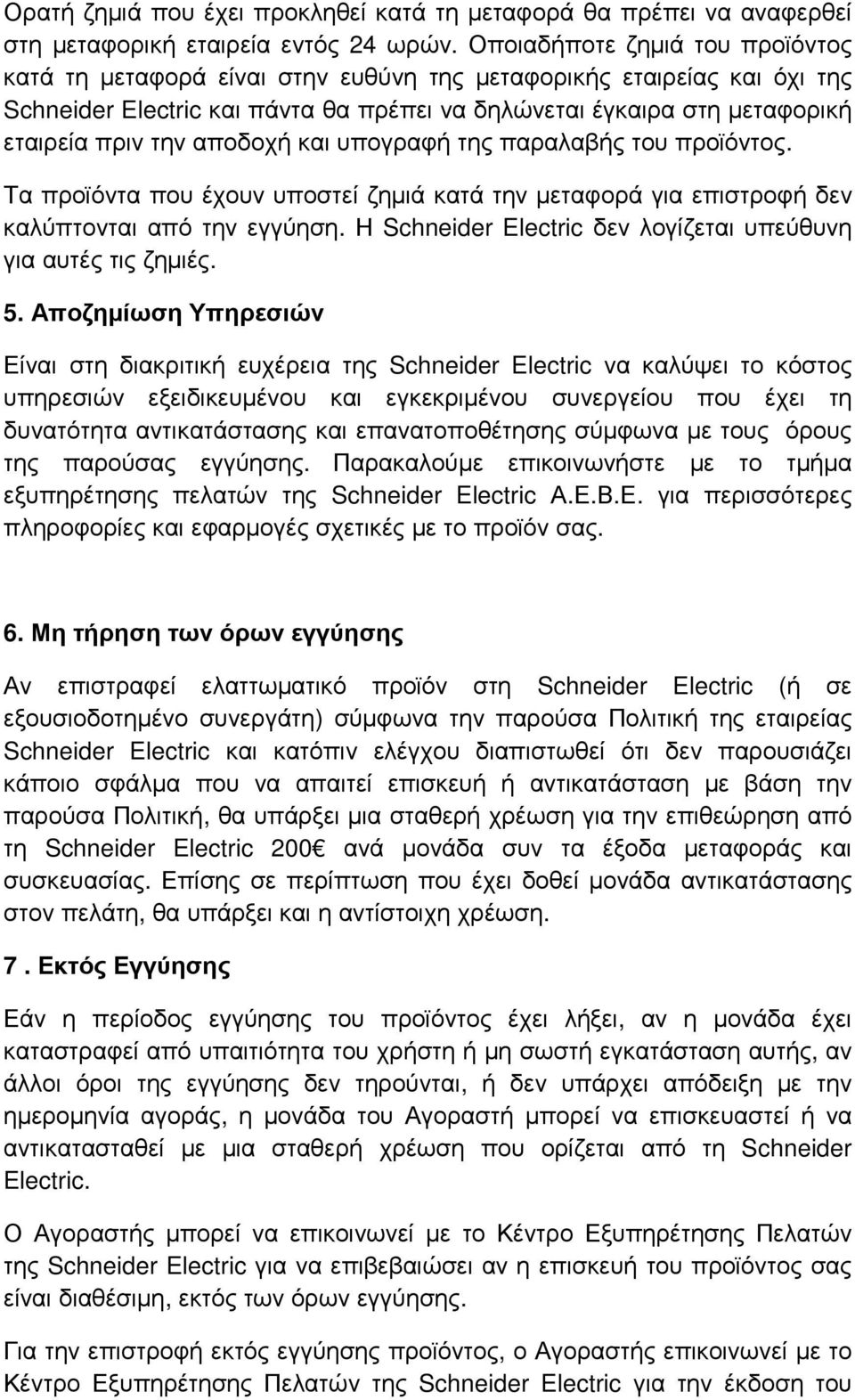 αποδοχή και υπογραφή της παραλαβής του προϊόντος. Τα προϊόντα που έχουν υποστεί ζηµιά κατά την µεταφορά για επιστροφή δεν καλύπτονται από την εγγύηση.