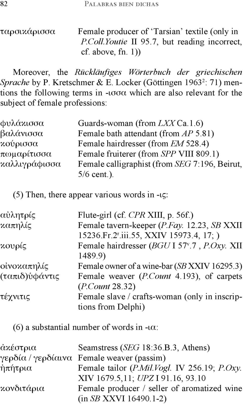 Locker (Göttingen 1963 2 : 71) mentions the following terms in -ισσα which are also relevant for the subject of female professions: φυλάκισσα Guards-woman (from LXX Ca.1.6) βαλάνισσα Female bath attendant (from AP 5.