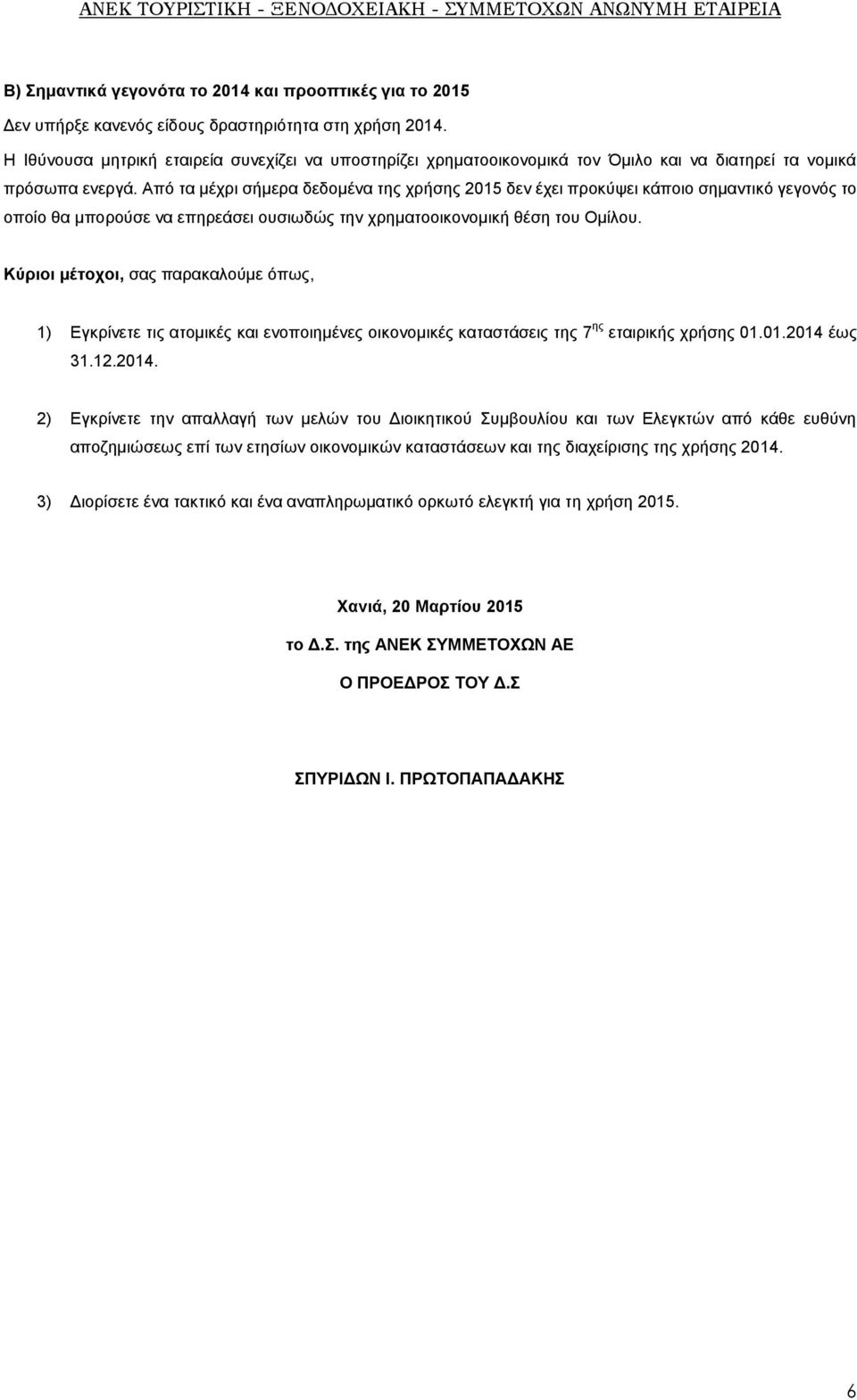 Από τα μέχρι σήμερα δεδομένα της χρήσης 2015 δεν έχει προκύψει κάποιο σημαντικό γεγονός το οποίο θα μπορούσε να επηρεάσει ουσιωδώς την χρηματοοικονομική θέση του Ομίλου.