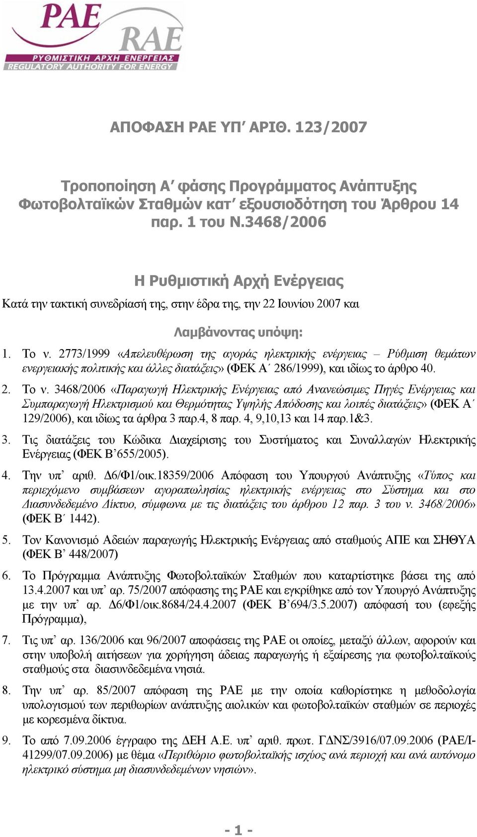 2773/1999 «Απελευθέρωση της αγοράς ηλεκτρικής ενέργειας Ρύθµιση θεµάτων ενεργειακής πολιτικής και άλλες διατάξεις» (ΦΕΚ Α 286/1999), και ιδίως το άρθρο 40. 2. Το ν.