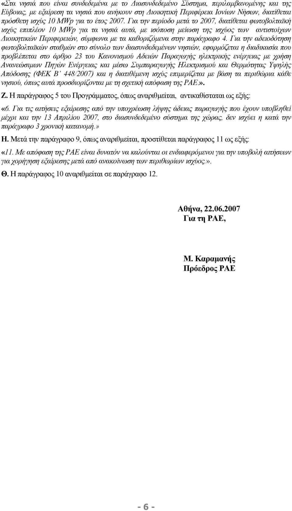 Για την περίοδο µετά το 2007, διατίθεται φωτοβολταϊκή ισχύς επιπλέον 10 MWp για τα νησιά αυτά, µε ισόποση µείωση της ισχύος των αντιστοίχων ιοικητικών Περιφερειών, σύµφωνα µε τα καθοριζόµενα στην