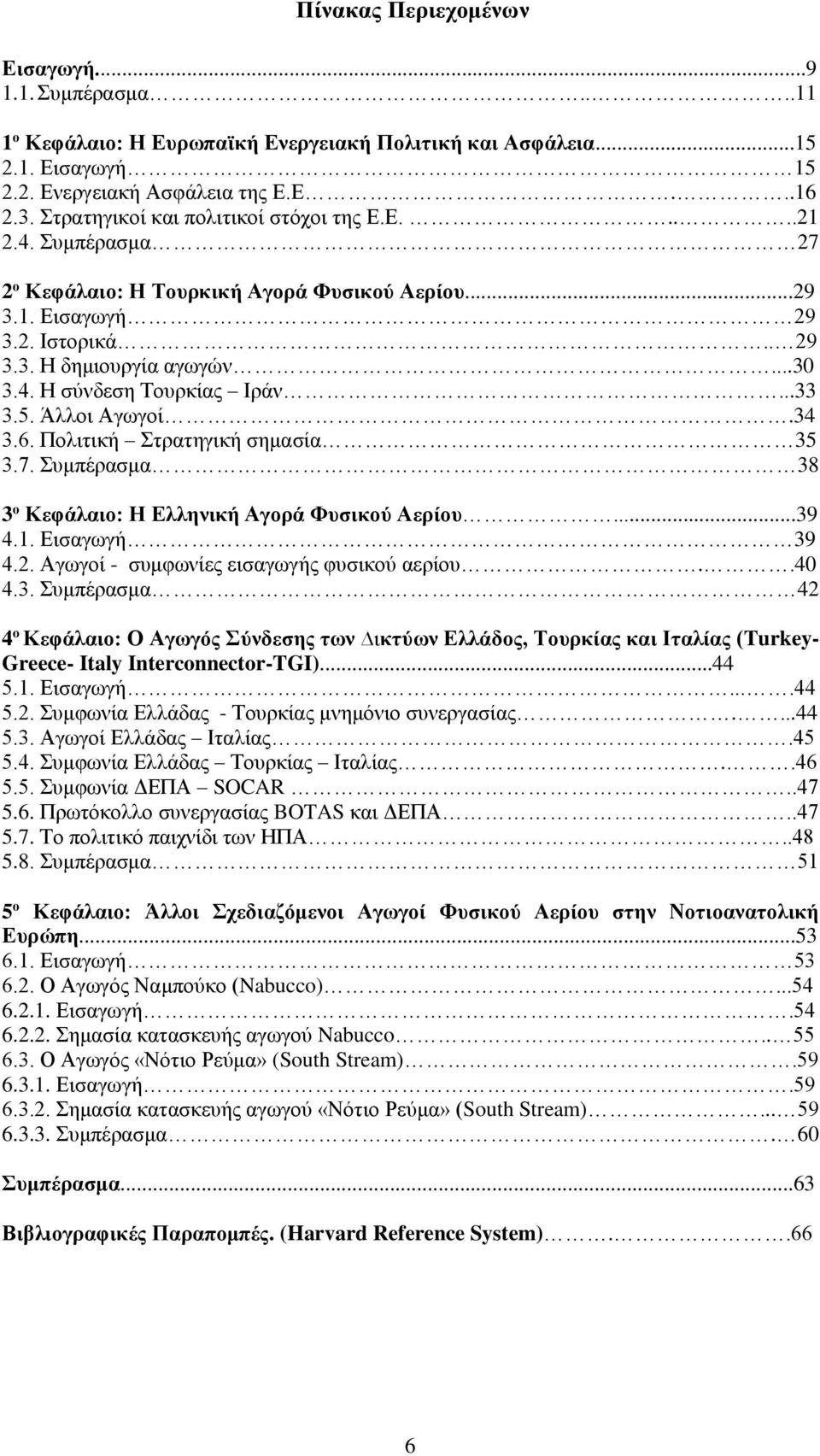 ..33 3.5. Άλλοι Αγωγοί.34 3.6. Πολιτική Στρατηγική σημασία 35 3.7. Συμπέρασμα 38 3 ο Κεφάλαιο: Η Ελληνική Αγορά Φυσικού Αερίου...39 4.1. Εισαγωγή 39 4.2. Αγωγοί - συμφωνίες εισαγωγής φυσικού αερίου.