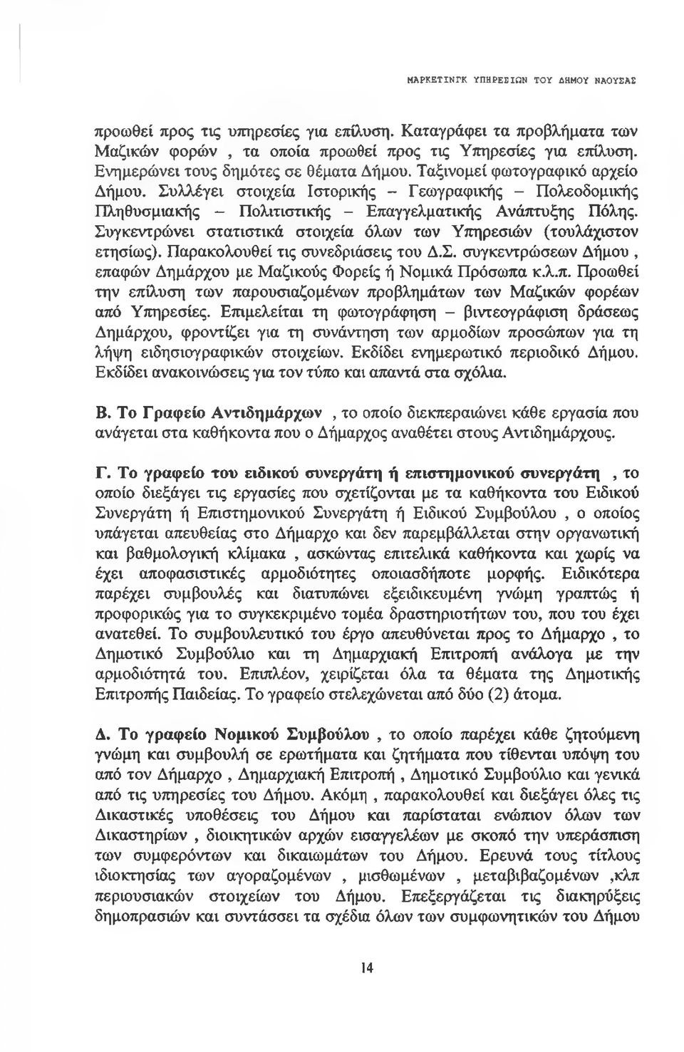 Συγκεντρώνει στατιστικά στοιχεία όλων των Υπηρεσιών (τουλάχιστον ετησίως). Παρακολουθεί τις συνεδριάσεις του Δ.Σ. συγκεντρώσεων Δήμου, επαφών Δημάρχου με Μαζικούς Φορείς ή Νομικά Πρόσωπα κ.λ.π. Προωθεί την επίλυση των παρουσιαζομένων προβλημάτων των Μαζικών φορέων από Υπηρεσίες.