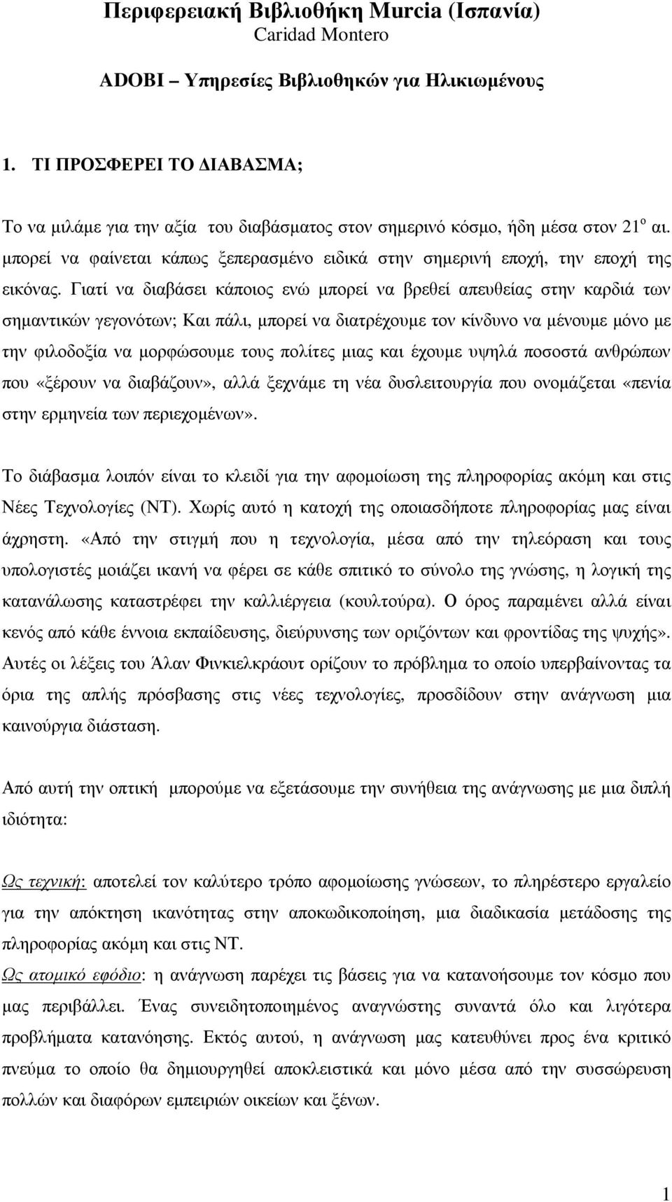 Γιατί να διαβάσει κάποιος ενώ μπορεί να βρεθεί απευθείας στην καρδιά των σημαντικών γεγονότων; Και πάλι, μπορεί να διατρέχουμε τον κίνδυνο να μένουμε μόνο με την φιλοδοξία να μορφώσουμε τους πολίτες