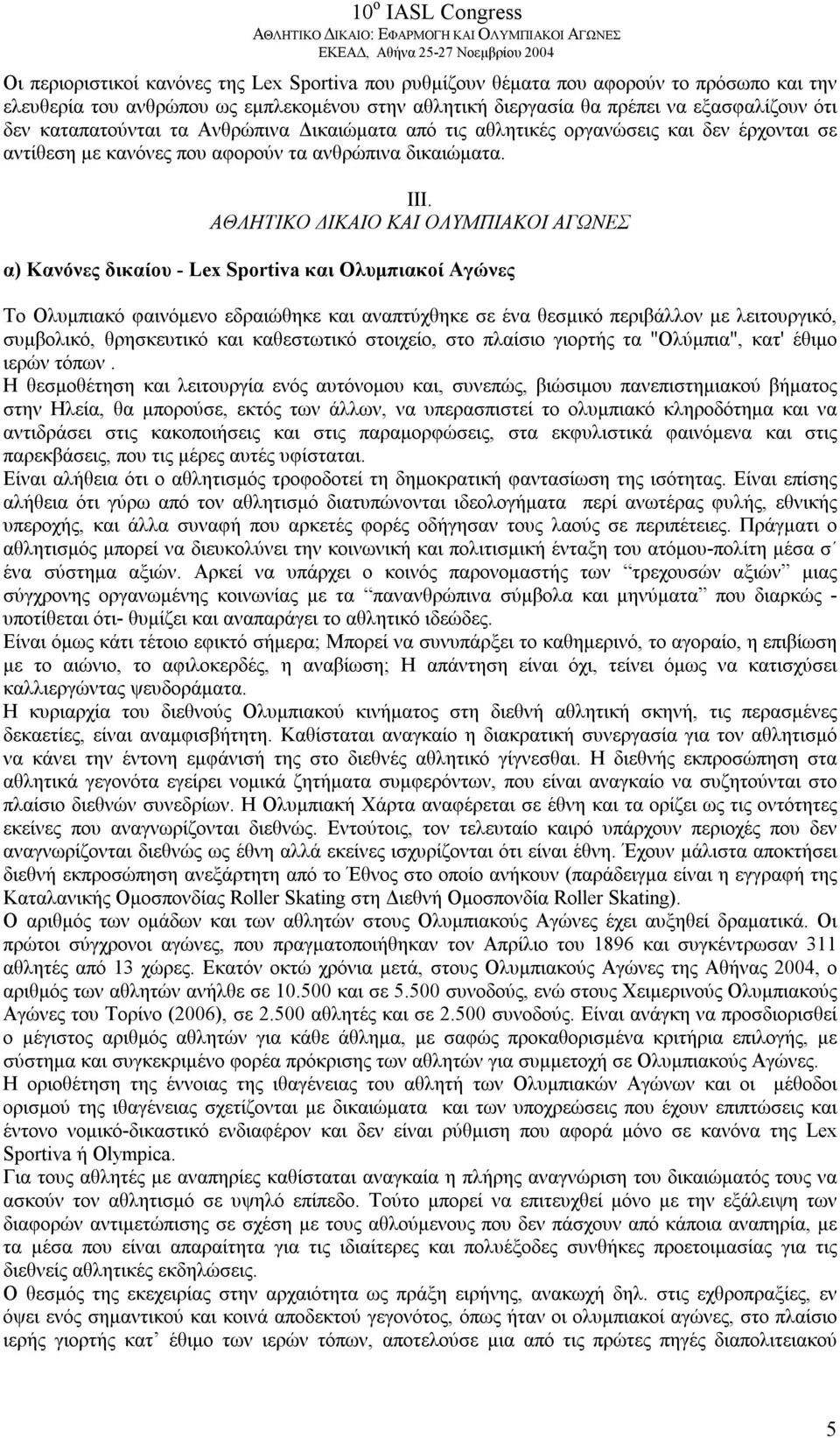 ΑΘΛΗΤΙΚΟ ΔΙΚΑΙΟ ΚΑΙ ΟΛΥΜΠΙΑΚΟΙ ΑΓΩΝΕΣ α) Κανόνες δικαίου - Lex Sportiva και Ολυμπιακοί Αγώνες Το Ολυμπιακό φαινόμενο εδραιώθηκε και αναπτύχθηκε σε ένα θεσμικό περιβάλλον με λειτουργικό, συμβολικό,