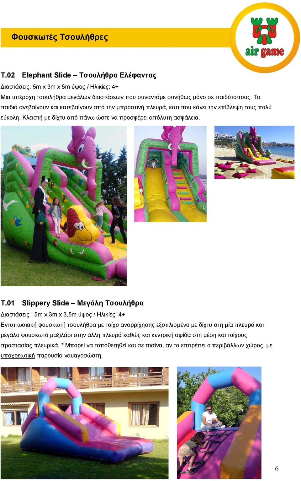 01 Slippery Slide Μεγάλη Τσουλήθρα Διαστάσεις : 5m x 3m x 3,5m ύψος / Ηλικίες: 4+ Εντυπωσιακή φουσκωτή τσουλήθρα με τοίχο αναρρίχησης εξοπλισμένο με δίχτυ στη μία πλευρά και μεγάλο φουσκωτό