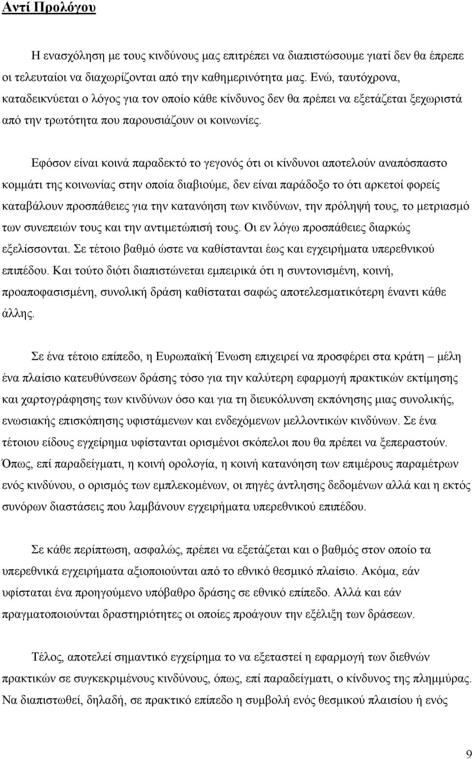 Εφόσον είναι κοινά παραδεκτό το γεγονός ότι οι κίνδυνοι αποτελούν αναπόσπαστο κομμάτι της κοινωνίας στην οποία διαβιούμε, δεν είναι παράδοξο το ότι αρκετοί φορείς καταβάλουν προσπάθειες για την