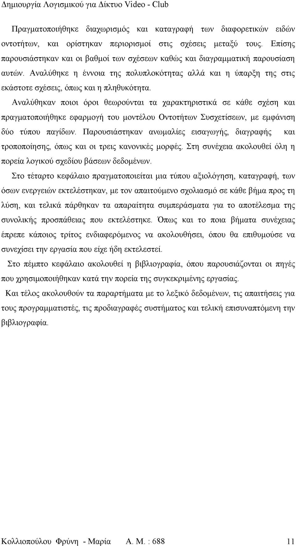 Αναλύθηκαν ποιοι όροι θεωρούνται τα χαρακτηριστικά σε κάθε σχέση και πραγματοποιήθηκε εφαρμογή του μοντέλου Οντοτήτων Συσχετίσεων, με εμφάνιση δύο τύπου παγίδων.