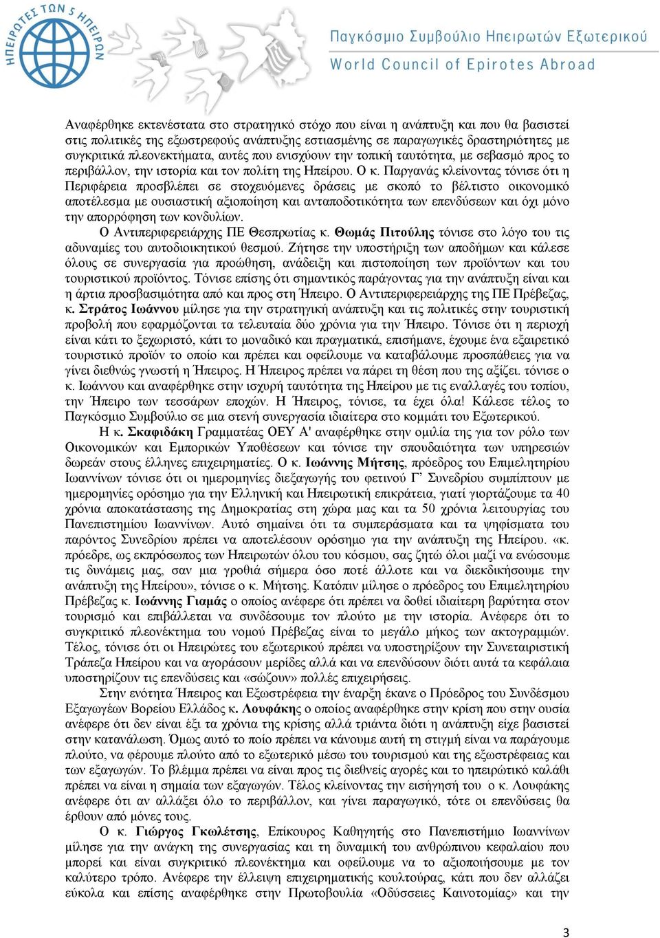 Παργανάς κλείνοντας τόνισε ότι η Περιφέρεια προσβλέπει σε στοχευόμενες δράσεις με σκοπό το βέλτιστο οικονομικό αποτέλεσμα με ουσιαστική αξιοποίηση και ανταποδοτικότητα των επενδύσεων και όχι μόνο την