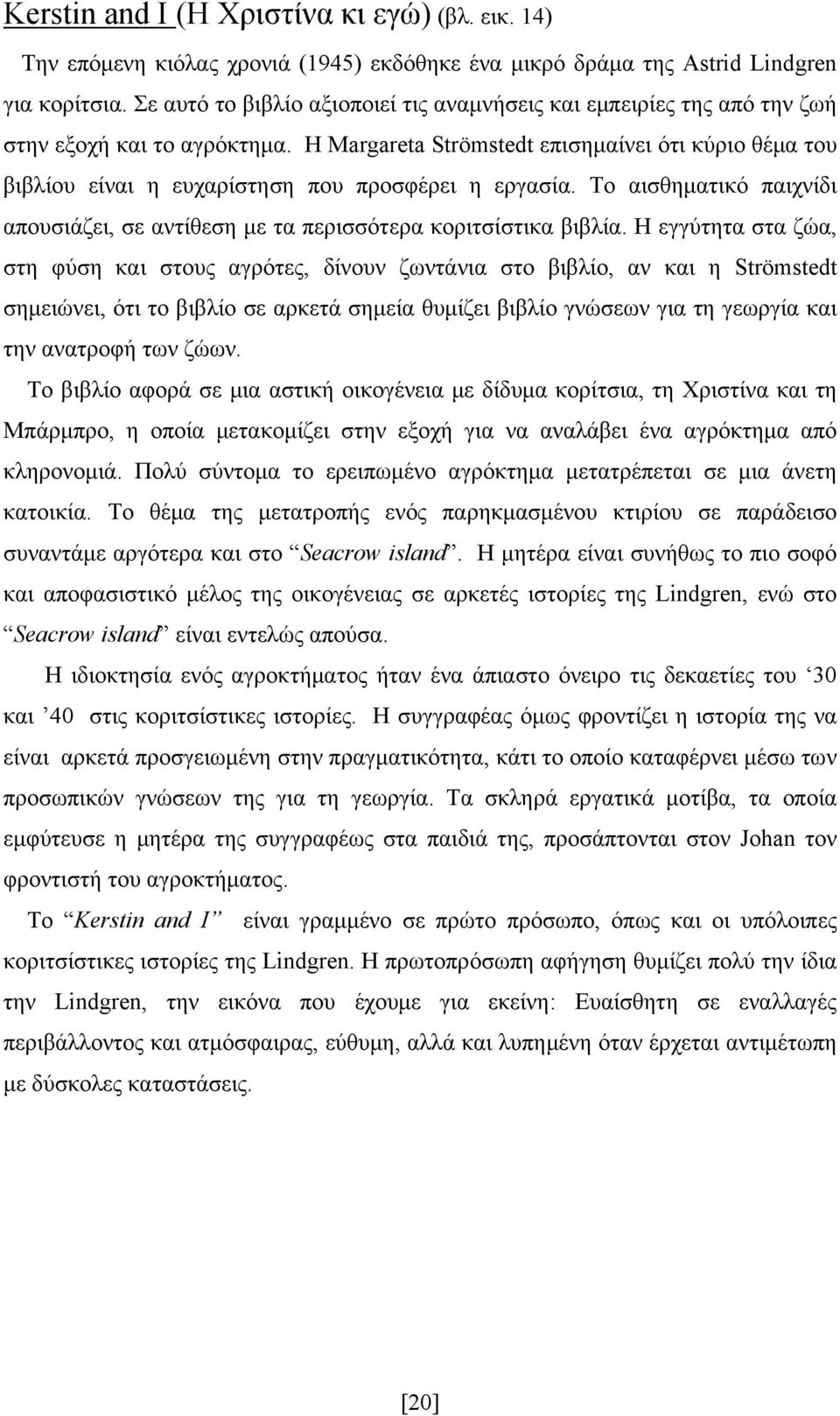 Η Margareta Strömstedt επισημαίνει ότι κύριο θέμα του βιβλίου είναι η ευχαρίστηση που προσφέρει η εργασία. Το αισθηματικό παιχνίδι απουσιάζει, σε αντίθεση με τα περισσότερα κοριτσίστικα βιβλία.