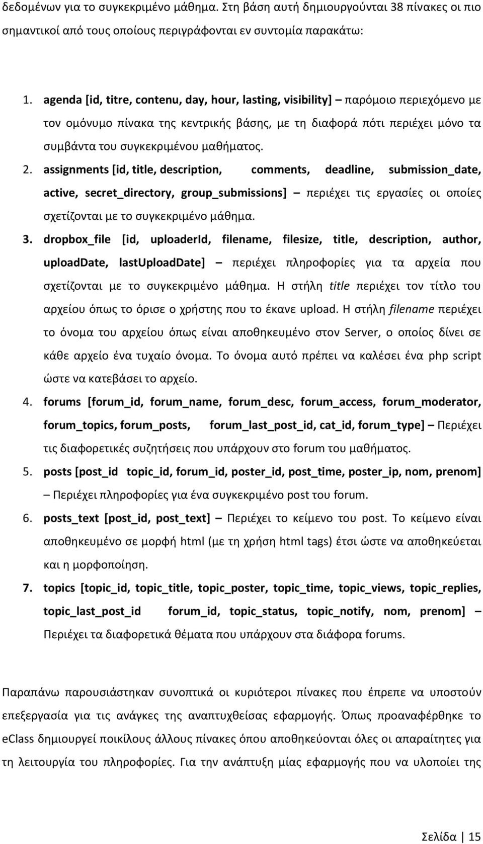 assignments [id, title, description, comments, deadline, submission_date, active, secret_directory, group_submissions] περιέχει τις εργασίες οι οποίες σχετίζονται με το συγκεκριμένο μάθημα. 3.