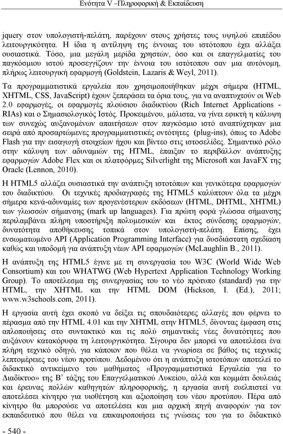 Τα προγραμματιστικά εργαλεία που χρησιμοποιήθηκαν μέχρι σήμερα (HTML, ΧHTML, CSS, JavaScript) έχουν ξεπεράσει τα όρια τους, για να αναπτυχτούν οι Web 2.