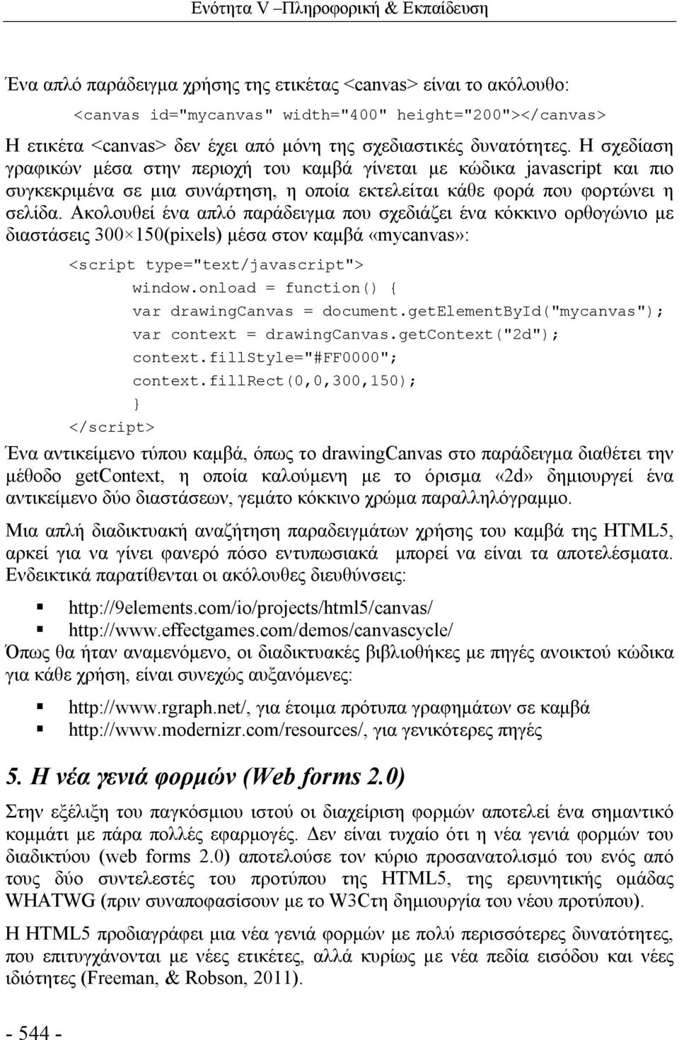 Ακολουθεί ένα απλό παράδειγμα που σχεδιάζει ένα κόκκινο ορθογώνιο με διαστάσεις 300 150(pixels) μέσα στον καμβά «mycanvas»: <script type="text/javascript"> window.