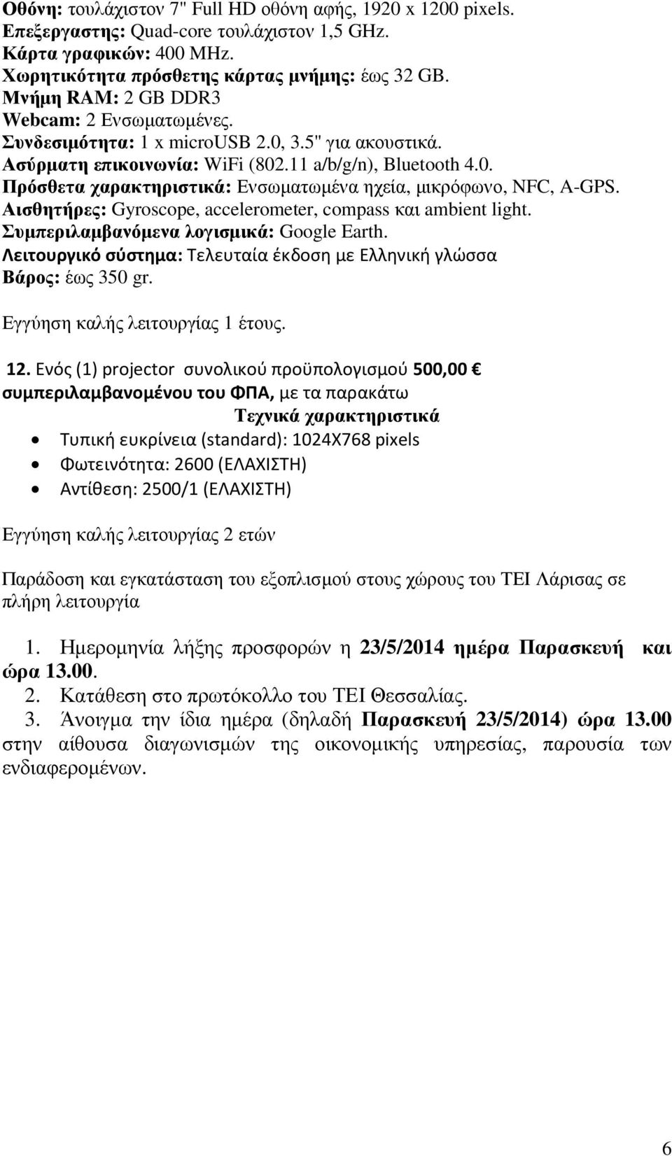 Αισθητήρες: Gyroscope, accelerometer, compass και ambient light. Συµπεριλαµβανόµενα λογισµικά: Google Earth. Λειτουργικό σύστημα: Τελευταία έκδοση με Ελληνική γλώσσα Βάρος: έως 350 gr.