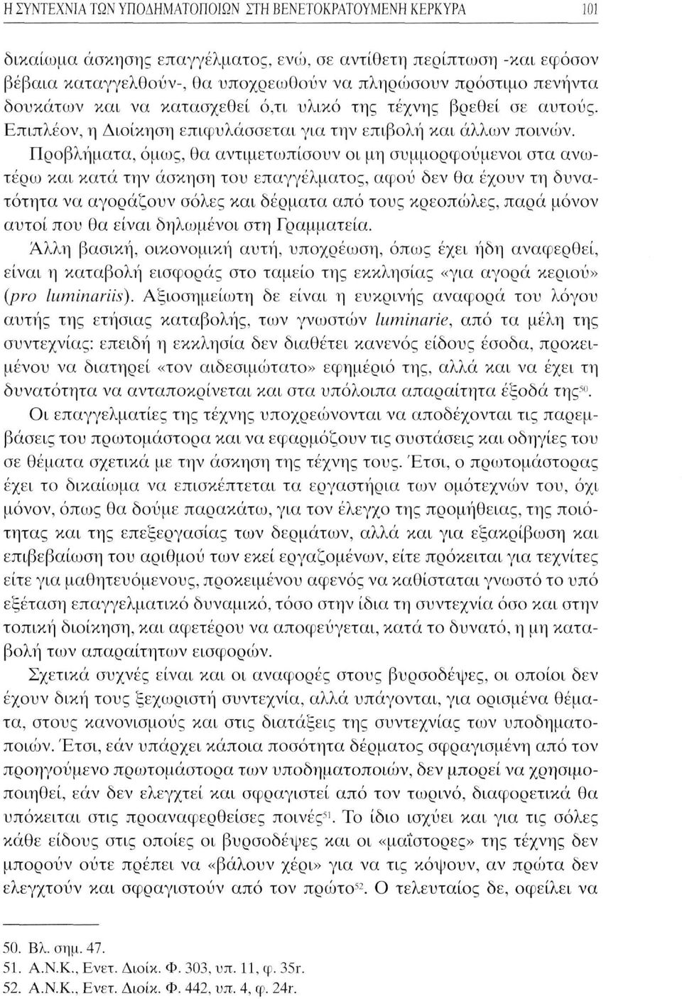 Προβλήματα, όμως, θα αντιμετωπίσουν οι μη συμμορφούμενοι στα ανωτέρω και κατά την άσκηση του επαγγέλματος, αφού δεν θα έχουν τη δυνατότητα να αγοράζουν σόλες και δέρματα από τους κρεοπώλες, παρά