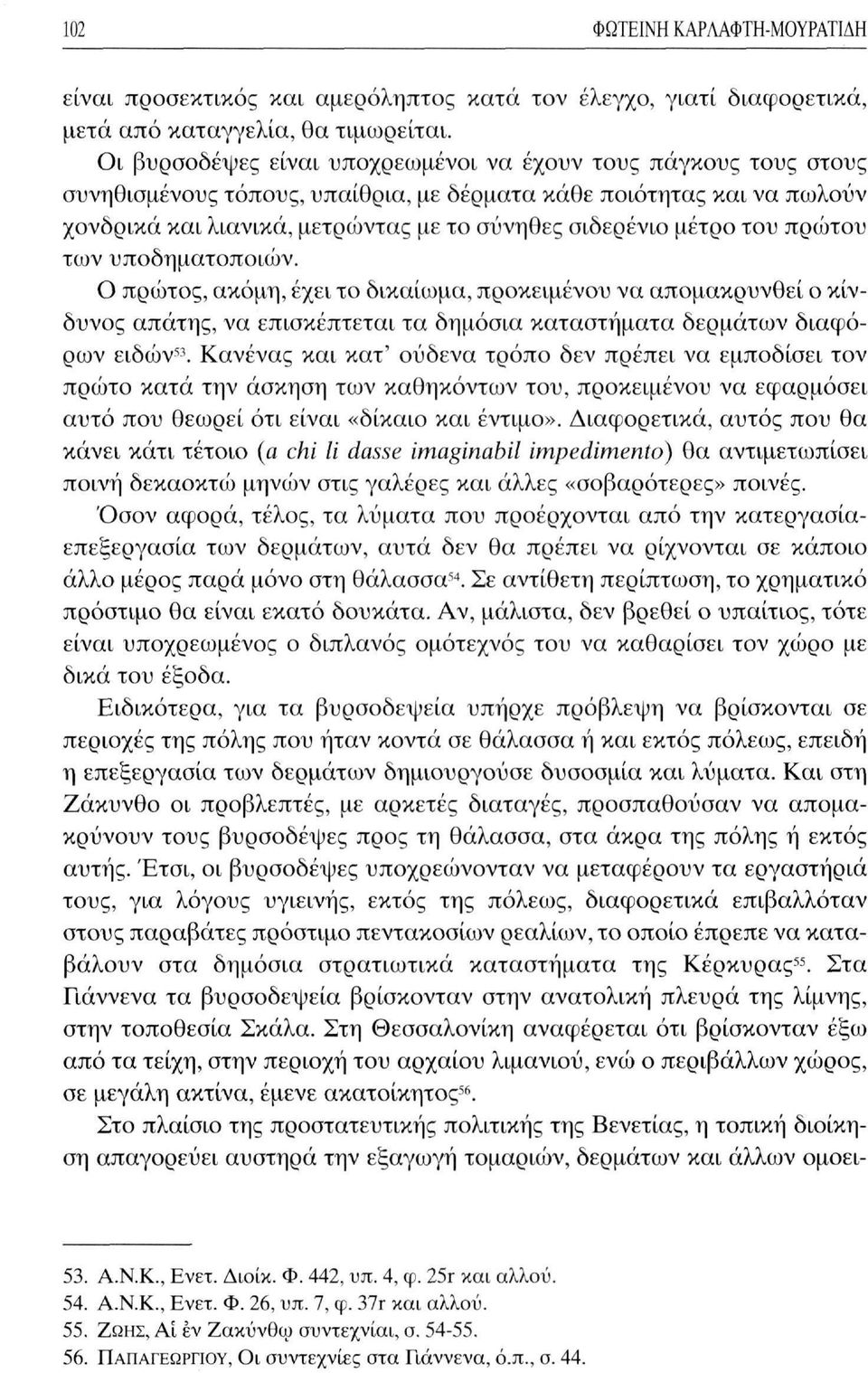 του πρώτου των υποδηματοποιών. Ο πρώτος, ακόμη, έχει το δικαίωμα, προκειμένου να απομακρυνθεί ο κίνδυνος απάτης, να επισκέπτεται τα δημόσια καταστήματα δερμάτων διαφόρων ειδών 53.