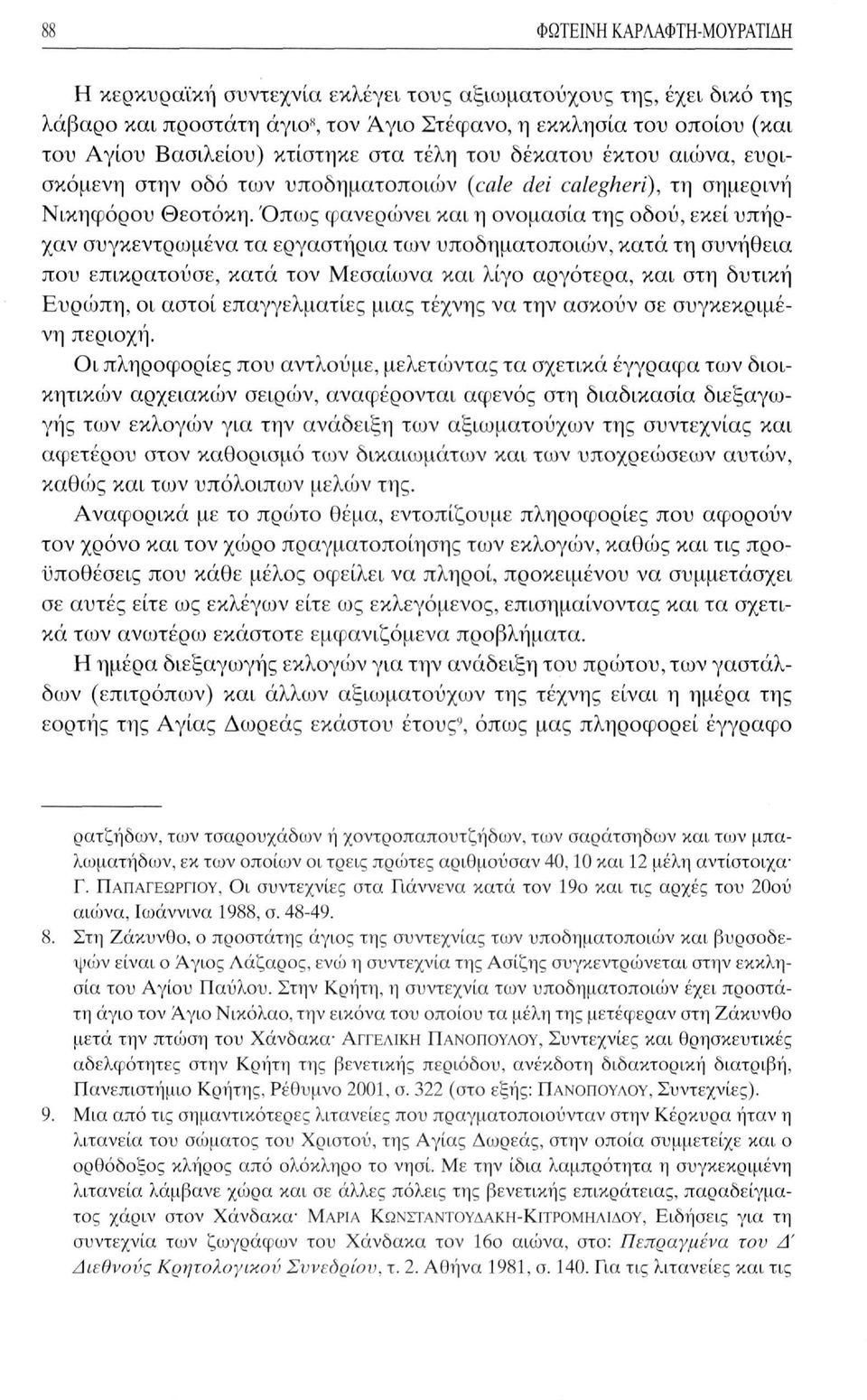 Όπως φανερώνει και η ονομασία της οδού, εκεί υπήρχαν συγκεντρωμένα τα εργαστήρια των υποδηματοποιών, κατά τη συνήθεια που επικρατούσε, κατά τον Μεσαίωνα και λίγο αργότερα, και στη δυτική Ευρώπη, οι