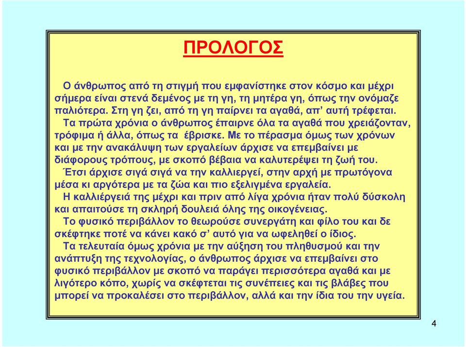 Με το πέρασμα όμως των χρόνων και με την ανακάλυψη των εργαλείων άρχισε να επεμβαίνει με διάφορους τρόπους, μεσκοπόβέβαιανακαλυτερέψειτηζωήτου.