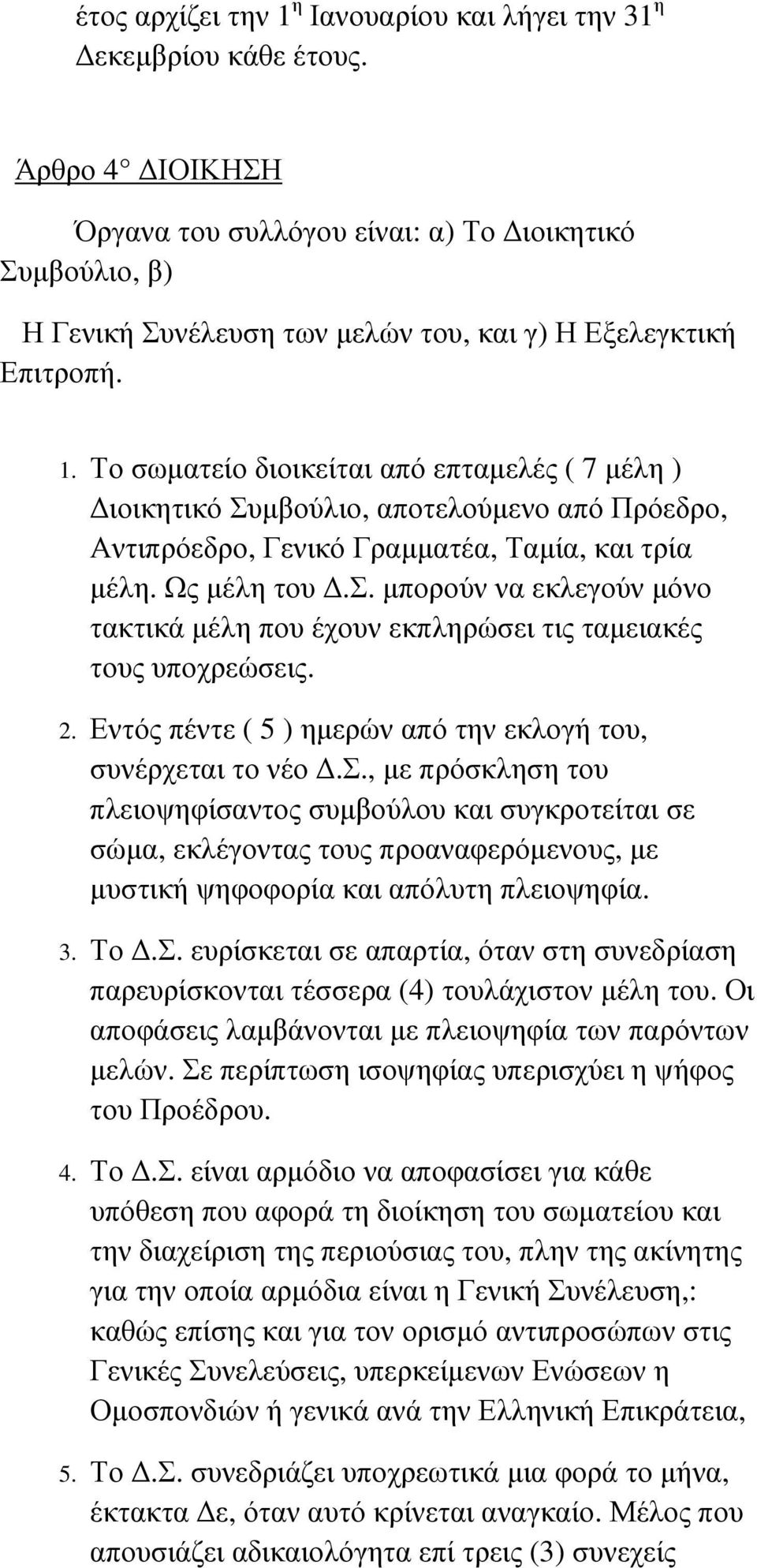 Το σωµατείο διοικείται από επταµελές ( 7 µέλη ) ιοικητικό Συµβούλιο, αποτελούµενο από Πρόεδρο, Αντιπρόεδρο, Γενικό Γραµµατέα, Ταµία, και τρία µέλη. Ως µέλη του.σ. µπορούν να εκλεγούν µόνο τακτικά µέλη που έχουν εκπληρώσει τις ταµειακές τους υποχρεώσεις.