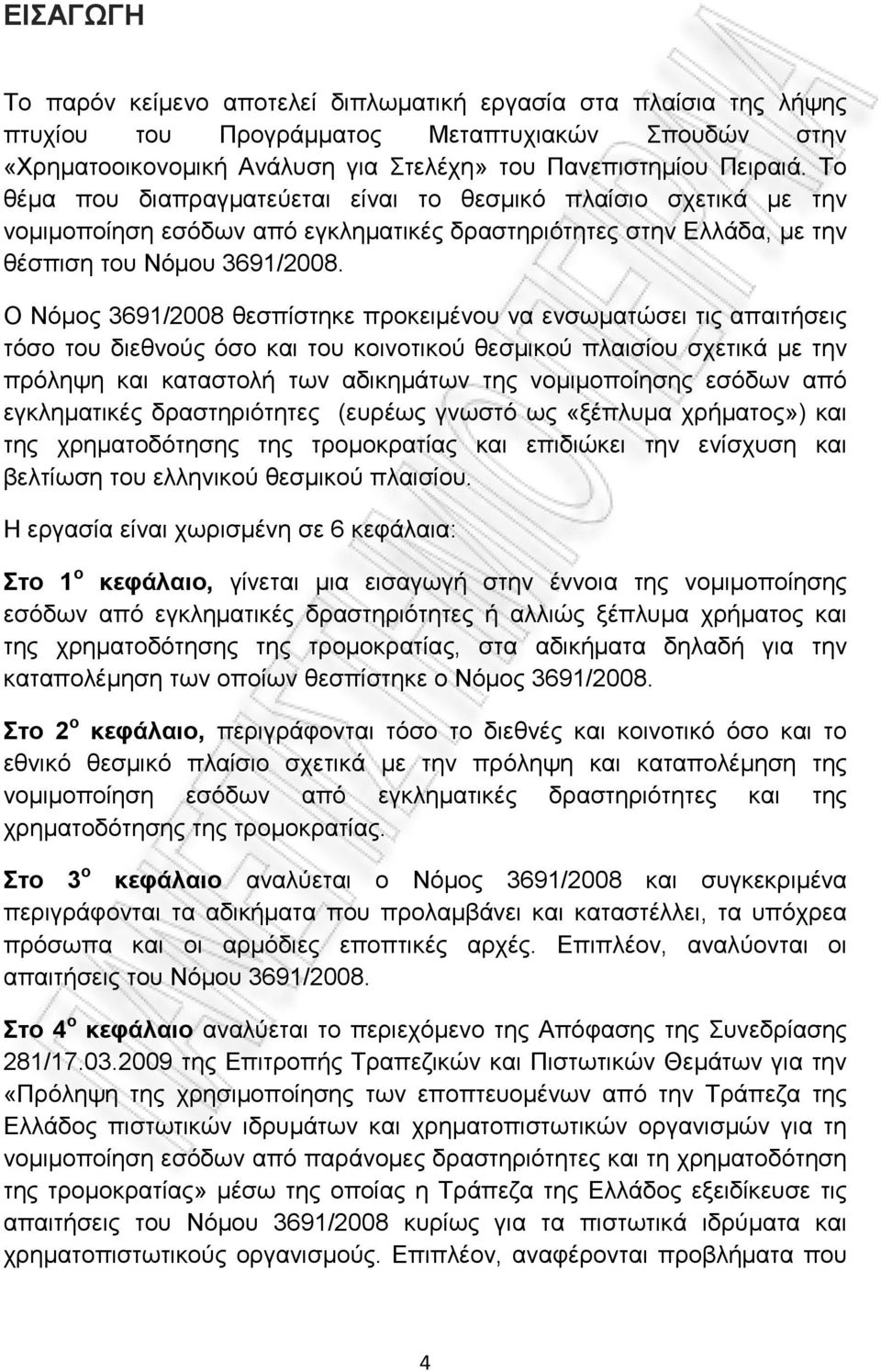 Ο Νόμος 3691/2008 θεσπίστηκε προκειμένου να ενσωματώσει τις απαιτήσεις τόσο του διεθνούς όσο και του κοινοτικού θεσμικού πλαισίου σχετικά με την πρόληψη και καταστολή των αδικημάτων της νομιμοποίησης