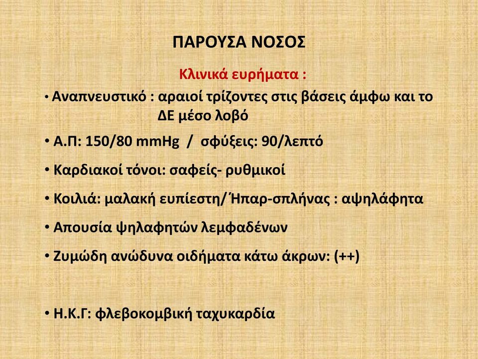 Π: 150/80 mmhg / σφύξεις: 90/λεπτό Καρδιακοί τόνοι: σαφείς- ρυθμικοί Κοιλιά: